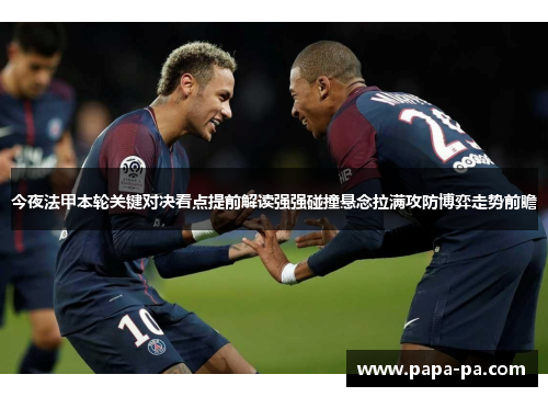 今夜法甲本轮关键对决看点提前解读强强碰撞悬念拉满攻防博弈走势前瞻 今夜法甲本轮关键对决看点提前解读强强碰撞悬念拉满攻防博弈走势前瞻