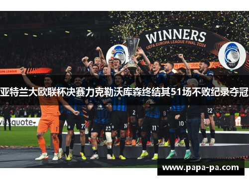 亚特兰大欧联杯决赛力克勒沃库森终结其51场不败纪录夺冠 亚特兰大欧联杯决赛力克勒沃库森终结其51场不败纪录夺冠