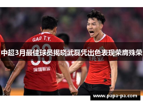 中超3月最佳球员揭晓武磊凭出色表现荣膺殊荣 中超3月最佳球员揭晓武磊凭出色表现荣膺殊荣