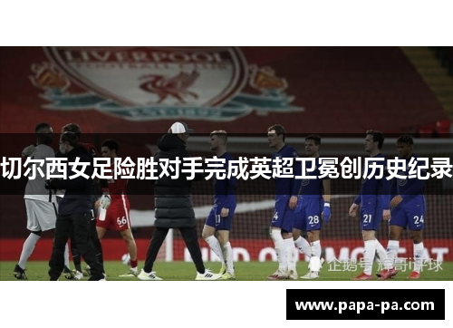 切尔西女足险胜对手完成英超卫冕创历史纪录