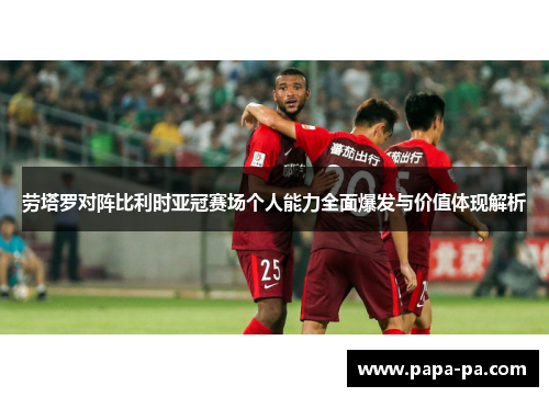 劳塔罗对阵比利时亚冠赛场个人能力全面爆发与价值体现解析