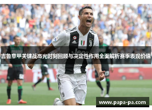 吉鲁意甲关键战高光时刻回顾与决定性作用全面解析赛季表现价值 吉鲁意甲关键战高光时刻回顾与决定性作用全面解析赛季表现价值