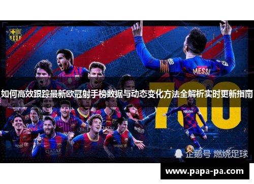 如何高效跟踪最新欧冠射手榜数据与动态变化方法全解析实时更新指南