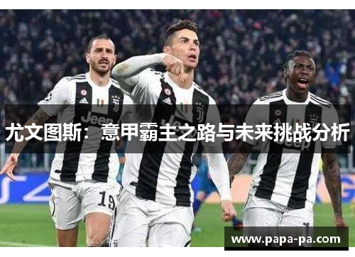 尤文图斯:意甲霸主之路与未来挑战分析 尤文图斯:意甲霸主之路与未来挑战分析