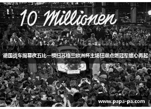 德国战车揭幕夜五比一横扫苏格兰欧洲杯主场狂潮点燃冠军雄心再起 德国战车揭幕夜五比一横扫苏格兰欧洲杯主场狂潮点燃冠军雄心再起