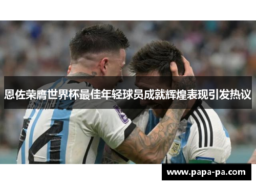 恩佐荣膺世界杯最佳年轻球员成就辉煌表现引发热议