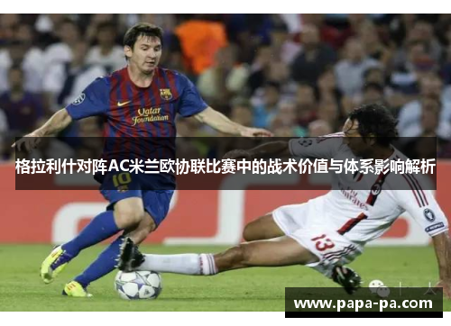 格拉利什对阵AC米兰欧协联比赛中的战术价值与体系影响解析 格拉利什对阵AC米兰欧协联比赛中的战术价值与体系影响解析