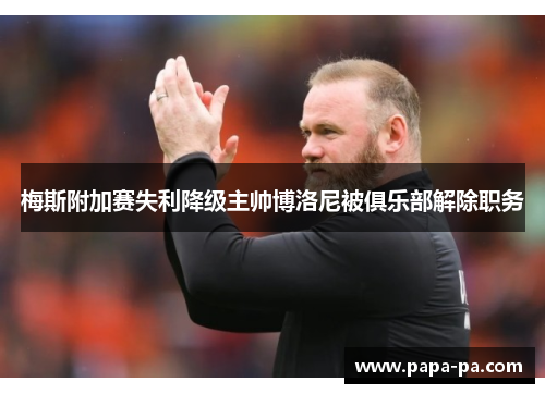 梅斯附加赛失利降级主帅博洛尼被俱乐部解除职务