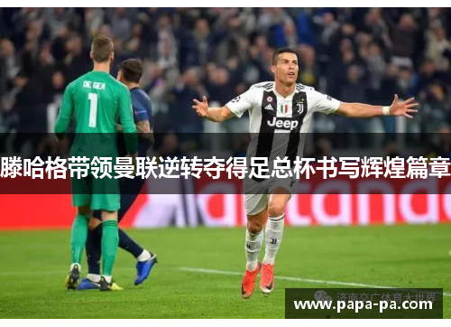 滕哈格带领曼联逆转夺得足总杯书写辉煌篇章 滕哈格带领曼联逆转夺得足总杯书写辉煌篇章