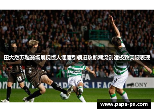 田大然苏超赛场展现惊人速度引领进攻新潮流创造极致突破表现