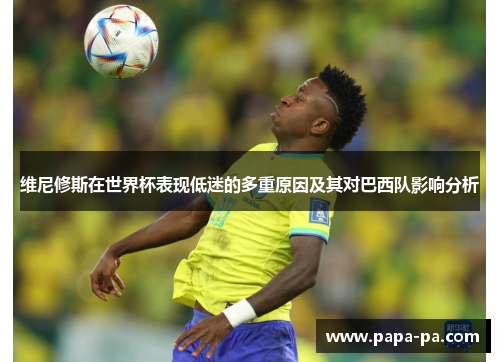 维尼修斯在世界杯表现低迷的多重原因及其对巴西队影响分析