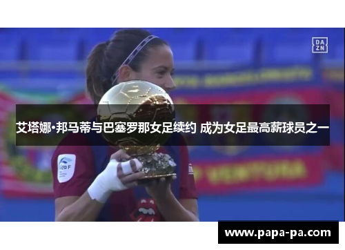 艾塔娜·邦马蒂与巴塞罗那女足续约 成为女足最高薪球员之一 艾塔娜·邦马蒂与巴塞罗那女足续约 成为女足最高薪球员之一