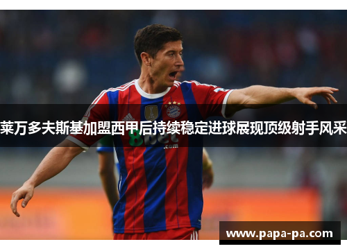 莱万多夫斯基加盟西甲后持续稳定进球展现顶级射手风采