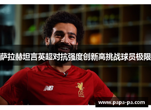 萨拉赫坦言英超对抗强度创新高挑战球员极限