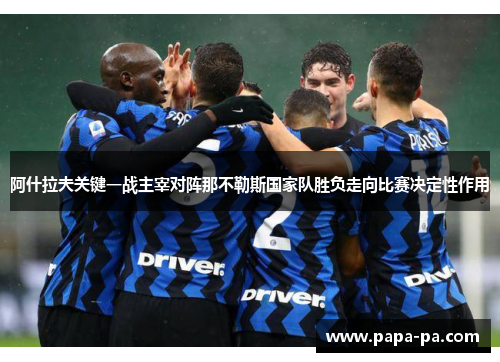 阿什拉夫关键一战主宰对阵那不勒斯国家队胜负走向比赛决定性作用