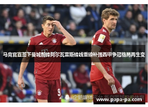 马竞官宣签下曼城前锋阿尔瓦雷斯锋线重磅补强西甲争冠格局再生变