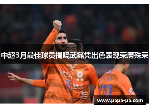 中超3月最佳球员揭晓武磊凭出色表现荣膺殊荣