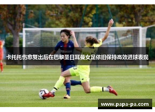 卡托托伤愈复出后在巴黎圣日耳曼女足依旧保持高效进球表现