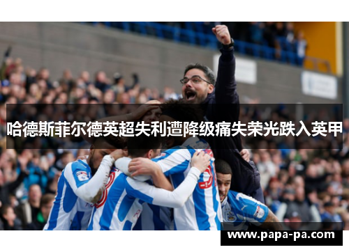 哈德斯菲尔德英超失利遭降级痛失荣光跌入英甲