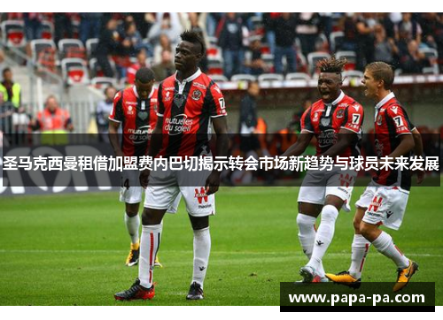 圣马克西曼租借加盟费内巴切揭示转会市场新趋势与球员未来发展