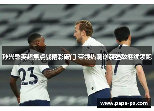 孙兴慜英超焦点战精彩破门 带领热刺逆袭强敌继续领跑