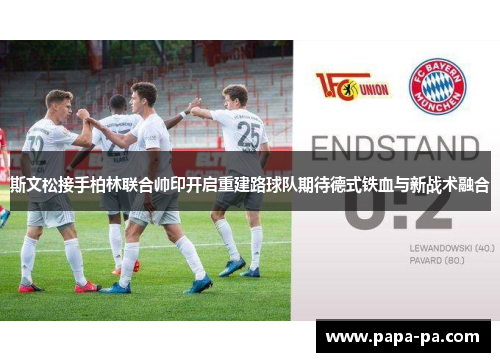 斯文松接手柏林联合帅印开启重建路球队期待德式铁血与新战术融合