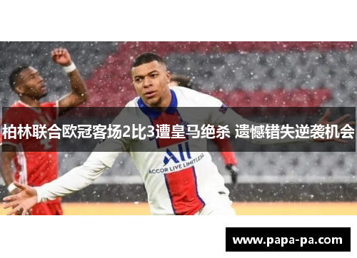 柏林联合欧冠客场2比3遭皇马绝杀 遗憾错失逆袭机会