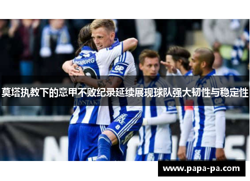 莫塔执教下的意甲不败纪录延续展现球队强大韧性与稳定性