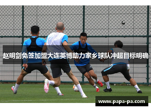 赵明剑免签加盟大连英博助力家乡球队冲超目标明确