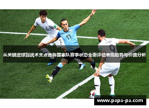 从关键进球到战术支点吉鲁国家队赛事状态全面评估表现趋势与价值分析