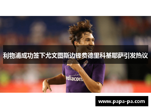利物浦成功签下尤文图斯边锋费德里科基耶萨引发热议