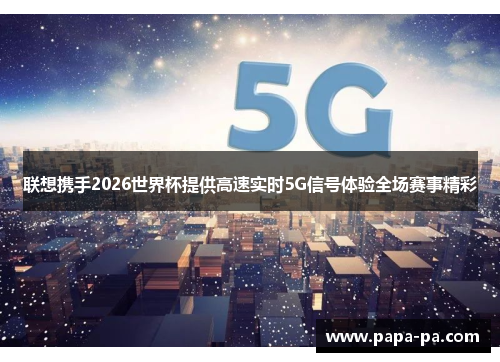 联想携手2026世界杯提供高速实时5G信号体验全场赛事精彩