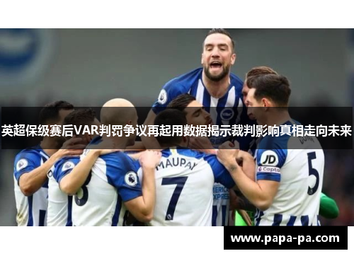 英超保级赛后VAR判罚争议再起用数据揭示裁判影响真相走向未来