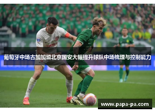 葡萄牙中场古加加盟北京国安大幅提升球队中场梳理与控制能力