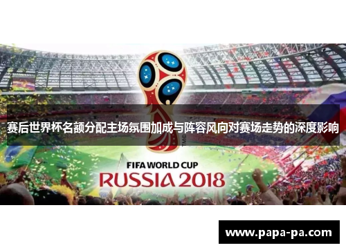 赛后世界杯名额分配主场氛围加成与阵容风向对赛场走势的深度影响 赛后世界杯名额分配主场氛围加成与阵容风向对赛场走势的深度影响