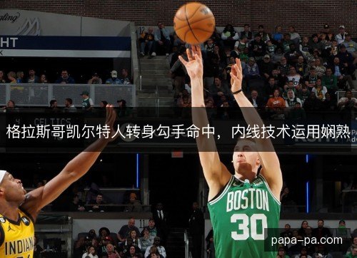 格拉斯哥凯尔特人转身勾手命中，内线技术运用娴熟
